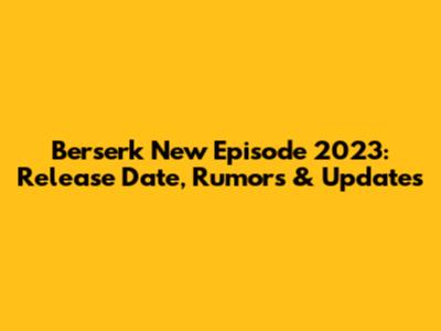 Berserk New Episode 2023: Release Date, Rumors & Updates