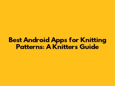 Best Android Apps for Knitting Patterns: A Knitter's Guide