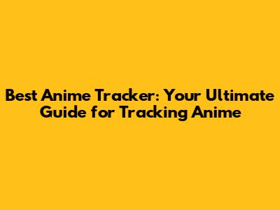 Best Anime Tracker: Your Ultimate Guide for Tracking Anime