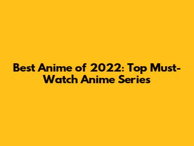 Best Anime of 2022: Top Must-Watch Anime Series