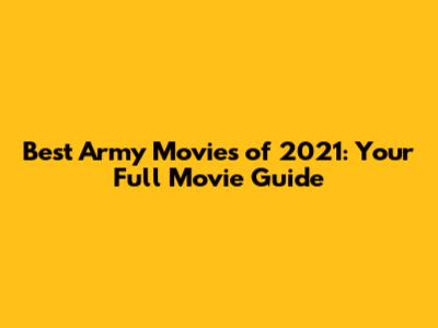 Best Army Movies of 2021: Your Full Movie Guide