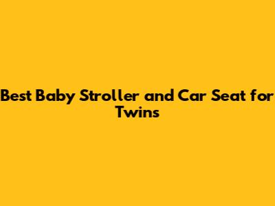 Best Baby Stroller and Car Seat for Twins