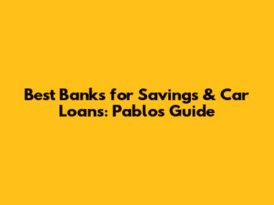 Best Banks for Savings & Car Loans: Pablo's Guide