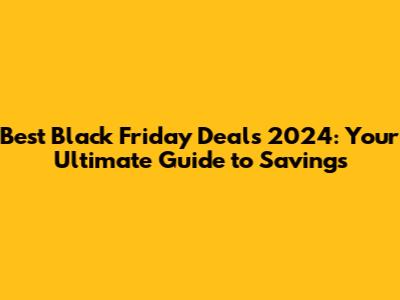 Best Black Friday Deals 2024: Your Ultimate Guide to Savings