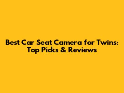 Best Car Seat Camera for Twins: Top Picks & Reviews