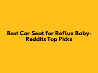 Best Car Seat for Reflux Baby: Reddit's Top Picks
