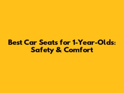 Best Car Seats for 1-Year-Olds: Safety & Comfort