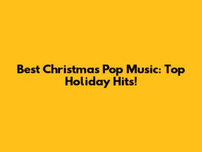 Best Christmas Pop Music: Top Holiday Hits!