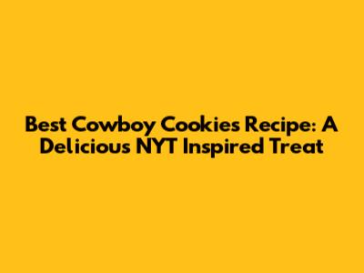 Best Cowboy Cookies Recipe: A Delicious NYT Inspired Treat