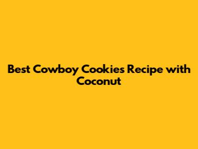 Best Cowboy Cookies Recipe with Coconut