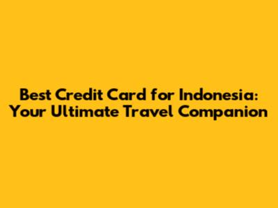 Best Credit Card for Indonesia: Your Ultimate Travel Companion