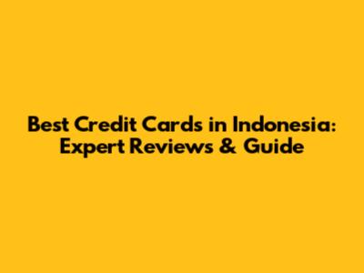 Best Credit Cards in Indonesia: Expert Reviews & Guide