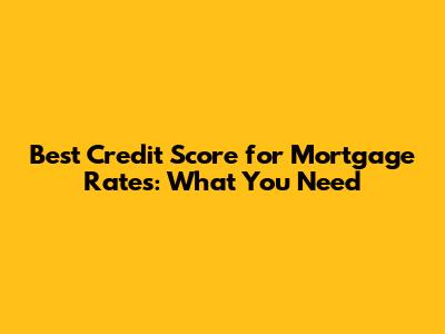 Best Credit Score for Mortgage Rates: What You Need