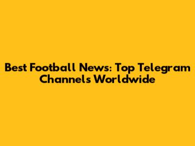 Best Football News: Top Telegram Channels Worldwide