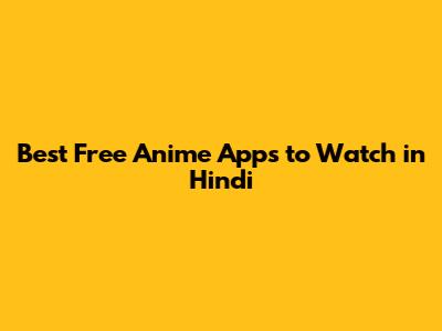 Best Free Anime Apps to Watch in Hindi