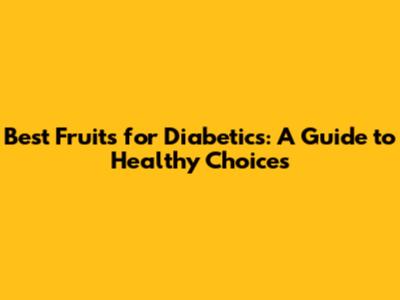 Best Fruits for Diabetics: A Guide to Healthy Choices
