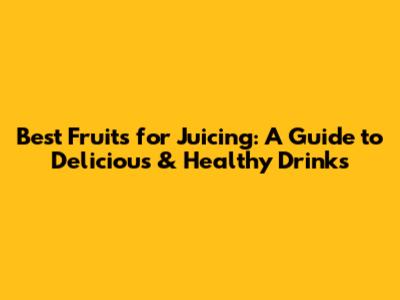 Best Fruits for Juicing: A Guide to Delicious & Healthy Drinks