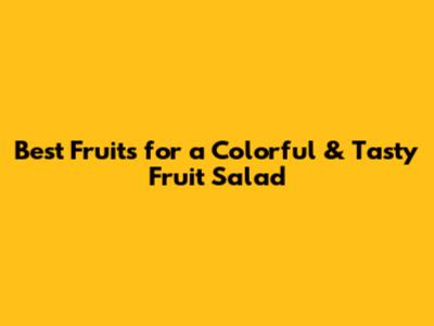 Best Fruits for a Colorful & Tasty Fruit Salad