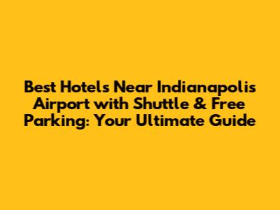 Best Hotels Near Indianapolis Airport with Shuttle & Free Parking: Your Ultimate Guide
