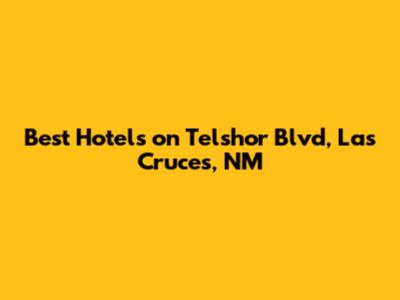 Best Hotels on Telshor Blvd, Las Cruces, NM