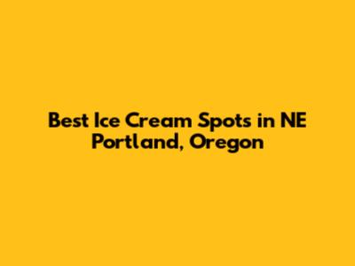 Best Ice Cream Spots in NE Portland, Oregon
