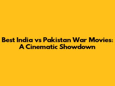 Best India vs Pakistan War Movies: A Cinematic Showdown