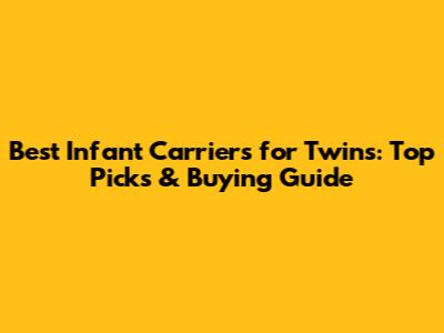 Best Infant Carriers for Twins: Top Picks & Buying Guide