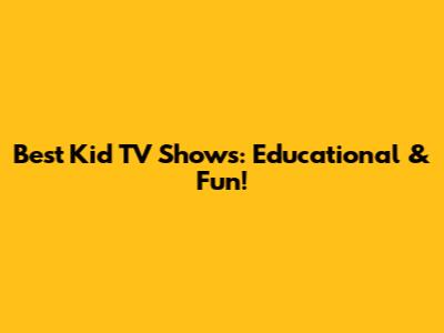 Best Kid TV Shows: Educational & Fun!