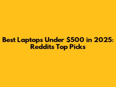 Best Laptops Under $500 in 2025: Reddit's Top Picks