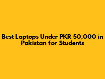 Best Laptops Under PKR 50,000 in Pakistan for Students