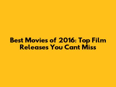 Best Movies of 2016: Top Film Releases You Can't Miss