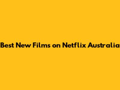 Best New Films on Netflix Australia
