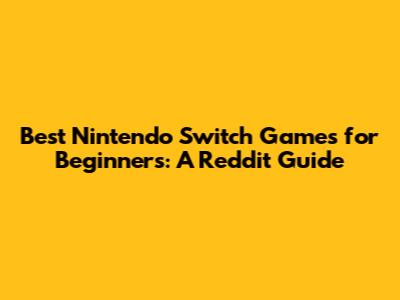 Best Nintendo Switch Games for Beginners: A Reddit Guide
