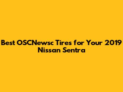 Best OSCNewsc Tires for Your 2019 Nissan Sentra