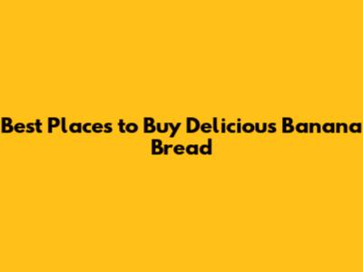 Best Places to Buy Delicious Banana Bread