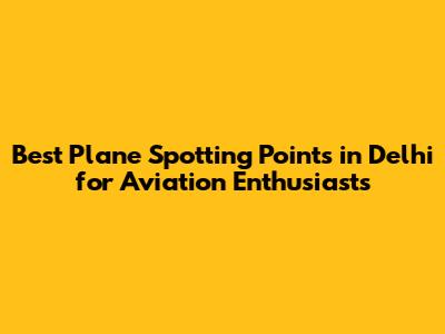 Best Plane Spotting Points in Delhi for Aviation Enthusiasts