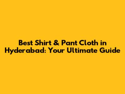 Best Shirt & Pant Cloth in Hyderabad: Your Ultimate Guide