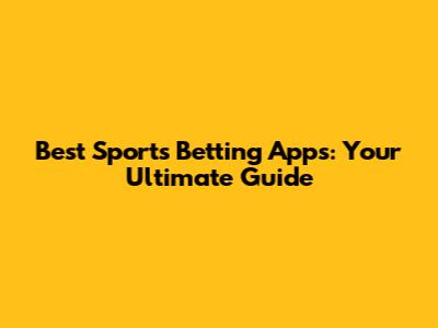 Best Sports Betting Apps: Your Ultimate Guide
