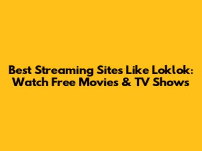 Best Streaming Sites Like Loklok: Watch Free Movies & TV Shows