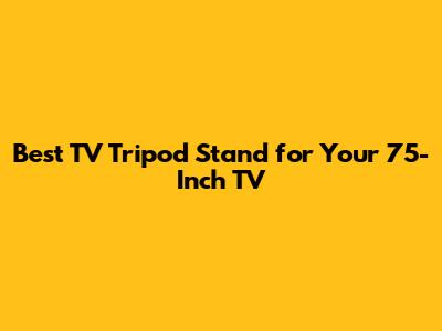 Best TV Tripod Stand for Your 75-Inch TV