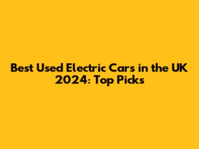 Best Used Electric Cars in the UK 2024: Top Picks