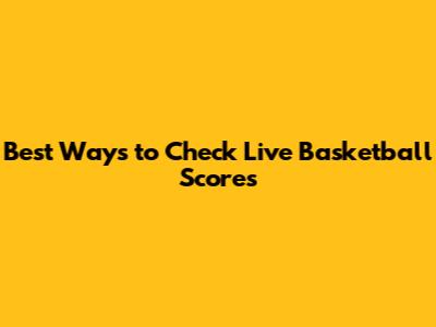 Best Ways to Check Live Basketball Scores