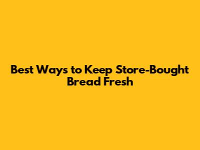 Best Ways to Keep Store-Bought Bread Fresh