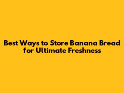 Best Ways to Store Banana Bread for Ultimate Freshness