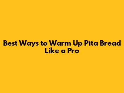 Best Ways to Warm Up Pita Bread Like a Pro