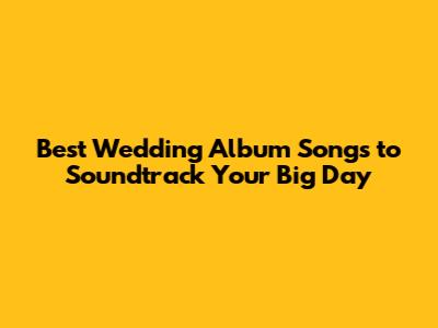 Best Wedding Album Songs to Soundtrack Your Big Day