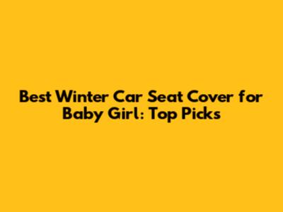 Best Winter Car Seat Cover for Baby Girl: Top Picks