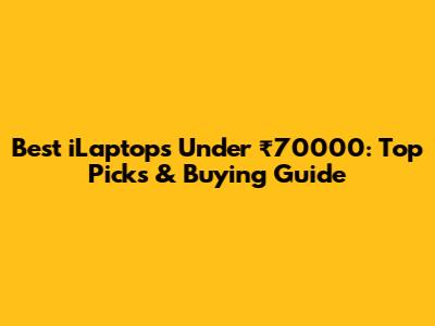 Best iLaptops Under ₹70000: Top Picks & Buying Guide