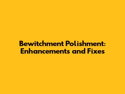 Bewitchment Polishment: Enhancements and Fixes