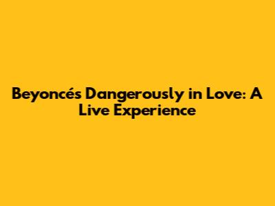 Beyoncé's Dangerously in Love: A Live Experience